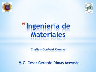 M.C. César Gerardo Dimas Acevedo
*Ingeniería de
Materiales
English-Content Course
 