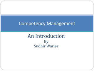 Competency Management 
An Introduction 
By 
Sudhir Warier 
 