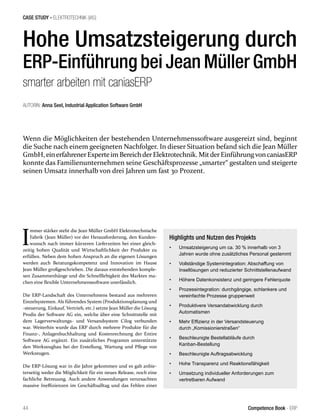 44 Competence Book - ERP
Hohe Umsatzsteigerung durch
ERP-Einführung bei Jean Müller GmbH
smarter arbeiten mit caniasERP
I
mmer stärker steht die Jean Müller GmbH Elektrotechnische
Fabrik (Jean Müller) vor der Herausforderung, den Kunden-
wunsch nach immer kürzeren Lieferzeiten bei einer gleich-
zeitig hohen Qualität und Wirtschaftlichkeit der Produkte zu
erfüllen. Neben dem hohen Anspruch an die eigenen Lösungen
werden auch Beratungskompetenz und Innovation im Hause
Jean Müller großgeschrieben. Die daraus entstehenden komple-
xen Zusammenhänge und die Schnelllebigkeit des Marktes ma-
chen eine flexible Unternehmenssoftware unerlässlich.
Die ERP-Landschaft des Unternehmens bestand aus mehreren
Einzelsystemen. Als führendes System (Produktionsplanung und
-steuerung, Einkauf, Vertrieb, etc.) setzte Jean Müller die Lösung
Prodis der Software AG ein, welche über eine Schnittstelle mit
dem Lagerverwaltungs- und Versandsystem Cilog verbunden
war. Weiterhin wurde das ERP durch mehrere Produkte für die
Finanz-, Anlagenbuchhaltung und Kostenrechnung der Entire
Software AG ergänzt. Ein zusätzliches Programm unterstützte
den Werkzeugbau bei der Erstellung, Wartung und Pflege von
Werkzeugen.
Die ERP-Lösung war in die Jahre gekommen und es gab anbie-
terseitig weder die Möglichkeit für ein neues Release, noch eine
fachliche Betreuung. Auch andere Anwendungen verursachten
massive Ineffizienzen im Geschäftsalltag und das Fehlen einer
AUTORIN: Anna Seel, Industrial Application Software GmbH
CASE STUDY - ELEKTROTECHNIK (IAS)
Highlights und Nutzen des Projekts
•	 Umsatzsteigerung um ca. 30 % innerhalb von 3
Jahren wurde ohne zusätzliches Personal gestemmt
•	 Vollständige Systemintegration: Abschaffung von
Insellösungen und reduzierter Schnittstellenaufwand
•	 Höhere Datenkonsistenz und geringere Fehlerquote
•	 Prozessintegration: durchgängige, schlankere und
vereinfachte Prozesse gruppenweit
•	 Produktivere Versandabwicklung durch
Automatismen
•	 Mehr Effizienz in der Versandsteuerung
durch „Komissionierstraßen“
•	 Beschleunigte Bestellabläufe durch
Kanban-Bestellung
•	 Beschleunigte Auftragsabwicklung
•	 Hohe Transparenz und Reaktionsfähigkeit
•	 Umsetzung individueller Anforderungen zum
vertretbaren Aufwand
Wenn die Möglichkeiten der bestehenden Unternehmenssoftware ausgereizt sind, beginnt
die Suche nach einem geeigneten Nachfolger. In dieser Situation befand sich die Jean Müller
GmbH,einerfahrenerExperteim BereichderElektrotechnik. MitderEinführungvoncaniasERP
konnte das Familienunternehmen seine Geschäftsprozesse „smarter“ gestalten und steigerte
seinen Umsatz innerhalb von drei Jahren um fast 30 Prozent.
 