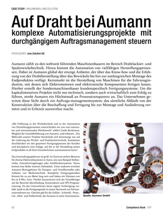 CASE STUDY - MACHINENBAU (AMS.SOLUTION)
60 Competence Book - ERP
„Mit Erfahrung in der Wickeltechnik und in der Automation
von Herstellungsprozessen unterscheiden wir uns vom nationa-
len und internationalen Wettbewerb“, erklärt Guido Reckmann,
Mitglied der Geschäftsführung von Aumann, und erläutert: „Die
Mehrzahl unserer Projekte beschränkt sich keineswegs nur auf
die Lieferung der Wickel- und Drahtlackiertechnik. Stattdessen
durchdenken wir den gesamten Fertigungsprozess des Kunden
und konzipieren eine Anlage, auf der er die Herstellung seines
Endprodukts in all ihren Einzelschritten automatisieren kann.“
Das Anwendungsspektrum ist groß. Im Zentrum stehen Motoren
für diverse Elektroniksysteme in Autos, wie zum Beispiel Stellan-
triebe, Zentralverriegelungen oder Antiblockiersysteme. Hinzu
kommt eine Reihe weiterer Zielmärkte. Unter anderem errichtet
Aumann Montagelinien für Pumpen- und Ventilhersteller oder
Anbieter von Medizintechnik. Komplette Fertigungsstraßen
können bis zu 100 Meter lang sein und haben ein Volumen von
bis zu 8 Mio. Euro. Hierbei konzentriert sich der Einzelfertiger
auf die Bereiche Ideenfindung, Konstruktion und SPS-Program-
mierung. Da das Unternehmen keine eigene Vorfertigung vor-
hält, kauft es die Fertigungsteile in einem Netzwerk von Partner-
unternehmen ein. Gleiches gilt für die Zuführ-, Schweiß-, Press-,
Löt-, Kleb- und Prüftechnik, die Aumann in seine Automations-
Auf Draht beiAumannkomplexe Automatisierungsprojekte mit
durchgängigem Auftragsmanagement steuern
Aumann zählt zu den weltweit führenden Maschinenbauern im Bereich Drahtlackier- und
Spulenwickeltechnik. Hinzu kommt die Automation von vielfältigen Herstellungsprozes-
sen. Dabei ist Aumann global der einzige Anbieter, der über das Know-how und die Erfah-
rung von der Drahtherstellung über das Bewickeln bis hin zur umfangreichen Montage des
Endproduktes verfügt. Kernmarkt ist die Herstellung von Maschinen für die Fahrzeugin-
dustrie, mit denen sich Elektromotoren und elektronische Komponenten fertigen lassen.
Hierbei erstellt der Sondermaschinenbauer kundenspezifisch Fertigungssysteme. Um die
kapitalintensiven Projekte nicht nur technisch, sondern auch wirtschaftlich zum Erfolg zu
führen, strebt Aumann ein Höchstmaß an Prozesstransparenz an. Das Unternehmen ge-
winnt diese Sicht durch ein Auftrags-managementsystem, das sämtliche Abläufe von der
Konstruktion über die Beschaffung und Fertigung bis zur Montage und Auslieferung ver-
netzt und in Echtzeit auswertbar macht.
HERAUSGEBER: ams.Solution AG
Quelle: Aumann GmbH
 