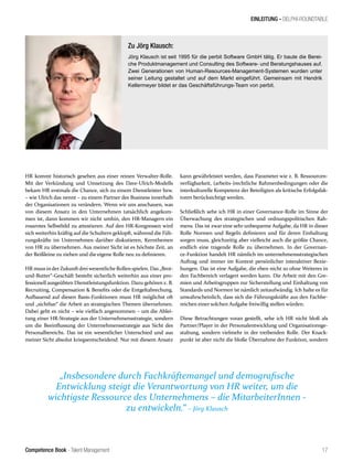 Competence Book - Talent Management
EINLEITUNG - DELPHI-ROUNDTABLE
„Insbesondere durch Fachkräftemangel und demografische
Entwicklung steigt die Verantwortung von HR weiter, um die
wichtigste Ressource des Unternehmens – die MitarbeiterInnen -
zu entwickeln.“ – Jörg Klausch
17
HR kommt historisch gesehen aus einer reinen Verwalter-Rolle.
Mit der Verkündung und Umsetzung des Dave-Ulrich-Modells
bekam HR erstmals die Chance, sich zu einem Dienstleister bzw.
– wie Ulrich das nennt – zu einem Partner des Business innerhalb
der Organisationen zu verändern. Wenn wir uns anschauen, was
von diesem Ansatz in den Unternehmen tatsächlich angekom-
men ist, dann kommen wir nicht umhin, den HR-Managern ein
rosarotes Selbstbild zu attestieren. Auf den HR-Kongressen wird
sich weiterhin kräftig auf die Schultern geklopft, während die Füh-
rungskräfte im Unternehmen darüber diskutieren, Kernthemen
von HR zu übernehmen. Aus meiner Sicht ist es höchste Zeit, an
der Reißleine zu ziehen und die eigene Rolle neu zu definieren.
HR muss inderZukunftdrei wesentliche Rollen spielen. Das „Brot-
und-Butter“-Geschäft besteht sicherlich weiterhin aus einer pro-
fessionell ausgeübten Dienstleistungsfunktion. Dazu gehören z. B.
Recruiting, Compensation & Benefits oder die Entgeltabrechung.
Aufbauend auf diesen Basis-Funktionen muss HR möglichst oft
und „sichtbar“ die Arbeit an strategischen Themen übernehmen.
Dabei geht es nicht – wie vielfach angenommen – um die Ablei-
tung einer HR-Strategie aus der Unternehmensstrategie, sondern
um die Beeinflussung der Unternehmensstrategie aus Sicht des
Personalbereichs. Das ist ein wesentlicher Unterschied und aus
meiner Sicht absolut kriegsentscheidend. Nur mit diesem Ansatz
kann gewährleistet werden, dass Parameter wie z. B. Ressourcen-
verfügbarkeit, (arbeits-)rechtliche Rahmenbedingungen oder die
interkulturelle Kompetenz der Beteiligten als kritische Erfolgsfak-
toren berücksichtigt werden.
Schließlich sehe ich HR in einer Governance-Rolle im Sinne der
Überwachung des strategischen und ordnungspolitischen Rah-
mens. Das ist zwar eine sehr unbequeme Aufgabe, da HR in dieser
Rolle Normen und Regeln definieren und für deren Einhaltung
sorgen muss, gleichzeitig aber vielleicht auch die größte Chance,
endlich eine tragende Rolle zu übernehmen. In der Governan-
ce-Funktion handelt HR nämlich im unternehmensstrategischen
Auftrag und immer im Kontext persönlicher interaktiver Bezie-
hungen. Das ist eine Aufgabe, die eben nicht so ohne Weiteres in
den Fachbereich verlagert werden kann. Die Arbeit mit den Gre-
mien und Arbeitsgruppen zur Sicherstellung und Einhaltung von
Standards und Normen ist nämlich zeitaufwändig. Ich halte es für
unwahrscheinlich, dass sich die Führungskräfte aus den Fachbe-
reichen einer solchen Aufgabe freiwillig stellen würden.
Diese Betrachtungen voran gestellt, sehe ich HR nicht bloß als
Partner/Player in der Personalentwicklung und Organisationsge-
staltung, sondern vielmehr in der treibenden Rolle. Der Knack-
punkt ist aber nicht die bloße Übernahme der Funktion, sondern
Zu Jörg Klausch:
Jörg Klausch ist seit 1995 für die perbit Software GmbH tätig. Er baute die Berei-
che Produktmanagement und Consulting des Software- und Beratungshauses auf.
Zwei Generationen von Human-Resources-Management-Systemen wurden unter
seiner Leitung gestaltet und auf dem Markt eingeführt. Gemeinsam mit Hendrik
Kellermeyer bildet er das Geschäftsführungs-Team von perbit.
 