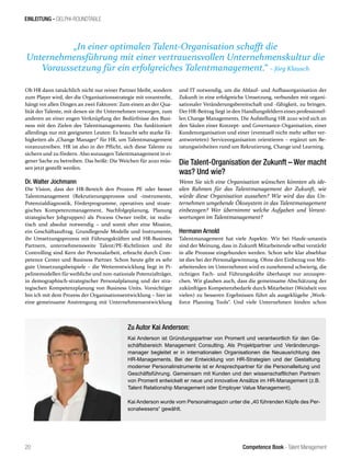 Competence Book - Talent Management
EINLEITUNG - DELPHI-ROUNDTABLE
„In einer optimalen Talent-Organisation schafft die
Unternehmensführung mit einer vertrauensvollen Unternehmenskultur die
Voraussetzung für ein erfolgreiches Talentmanagement.“ – Jörg Klausch
20
Ob HR dann tatsächlich nicht nur reiner Partner bleibt, sondern
zum Player wird, der die Organisationsstrategie mit vorantreibt,
hängt vor allen Dingen an zwei Faktoren: Zum einen an der Qua-
lität der Talente, mit denen sie ihr Unternehmen versorgen, zum
anderen an einer engen Verknüpfung der Bedürfnisse des Busi-
ness mit den Zielen des Talentmanagements. Das funktioniert
allerdings nur mit geeigneten Leuten: Es braucht sehr starke Fä-
higkeiten als „Change Manager“ für HR, um Talentmanagement
voranzutreiben. HR ist also in der Pflicht, sich diese Talente zu
sichern und zu fördern. Also sozusagen Talentmanagement in ei-
gener Sache zu betreiben. Das heißt: Die Weichen für 2020 müs-
sen jetzt gestellt werden.
Dr. Walter Jochmann
Die Vision, dass der HR-Bereich den Prozess PE oder besser
Talentmanagement (Rekrutierungsprozess und -instrumente,
Potenzialdiagnostik, Förderprogramme, operatives und strate-
gisches Kompetenzmanagement, Nachfolgeplanung, Planung
strategischer Jobgruppen) als Process Owner treibt, ist realis-
tisch und absolut notwendig – und somit eher eine Mission,
ein Geschäftsauftrag. Grundlegende Modelle und Instrumente,
ihr Umsetzungsprozess mit Führungskräften und HR-Business
Partnern, unternehmensweite Talent/PE-Richtlinien und ihr
Controlling sind Kern der Personalarbeit, erbracht durch Com-
petence Center und Business Partner. Schon heute gibt es sehr
gute Umsetzungsbeispiele – die Weiterentwicklung liegt in Pi-
pelinemodellen für weibliche und non-nationale Potenzialträger,
in demographisch-strategischer Personalplanung und der stra-
tegischen Kompetenzplanung von Business Units. Vorsichtiger
bin ich mit dem Prozess der Organisationsentwicklung – hier ist
eine gemeinsame Anstrengung mit Unternehmensentwicklung
und IT notwendig, um die Ablauf- und Aufbauorganisation der
Zukunft in eine erfolgreiche Umsetzung, verbunden mit organi-
sationaler Veränderungsbereitschaft und -fähigkeit, zu bringen.
Der HR-Beitrag liegt in den Handlungsfeldern eines professionel-
len Change Managements. Die Aufstellung HR 2020 wird sich an
den Säulen einer Konzept- und Governance-Organisation, einer
Kundenorganisation und einer (eventuell nicht mehr selber ver-
antworteten) Serviceorganisation orientieren – ergänzt um Be-
ratungseinheiten rund um Rekrutierung, Change und Learning.
Die Talent-Organisation der Zukunft – Wer macht
was? Und wie?
Wenn Sie sich eine Organisation wünschen könnten als ide-
alen Rahmen für das Talentmanagement der Zukunft, wie
würde diese Organisation aussehen? Wie wird das das Un-
ternehmen umgebende Ökosystem in das Talentmanagement
einbezogen? Wer übernimmt welche Aufgaben und Verant-
wortungen im Talentmanagement?
Hermann Arnold
Talentmanagement hat viele Aspekte. Wir bei Haufe-umantis
sind der Meinung, dass in Zukunft Mitarbeitende selbst verstärkt
in alle Prozesse eingebunden werden. Schon sehr klar absehbar
ist dies bei der Personalgewinnung. Ohne den Einbezug von Mit-
arbeitenden im Unternehmen wird es zunehmend schwierig, die
richtigen Fach- und Führungskräfte überhaupt nur anzuspre-
chen. Wir glauben auch, dass die gemeinsame Abschätzung der
zukünftigen Kompetenzbedarfe durch Mitarbeiter (Weisheit von
vielen) zu besseren Ergebnissen führt als ausgeklügelte „Work-
force Planning Tools“. Und viele Unternehmen binden schon
Zu Autor Kai Anderson:
Kai Anderson ist Gründungspartner von Promerit und verantwortlich für den Ge-
schäftsbereich Management Consulting. Als Projektpartner und Veränderungs-
manager begleitet er in internationalen Organisationen die Neuausrichtung des
HR-Managements. Bei der Entwicklung von HR-Strategien und der Gestaltung
moderner Personalinstrumente ist er Ansprechpartner für die Personalleitung und
Geschäftsführung. Gemeinsam mit Kunden und den wissenschaftlichen Partnern
von Promerit entwickelt er neue und innovative Ansätze im HR-Management (z.B.
Talent Relationship Management oder Employer Value Management).
Kai Anderson wurde vom Personalmagazin unter die „40 führenden Köpfe des Per-
sonalwesens“ gewählt.
 
