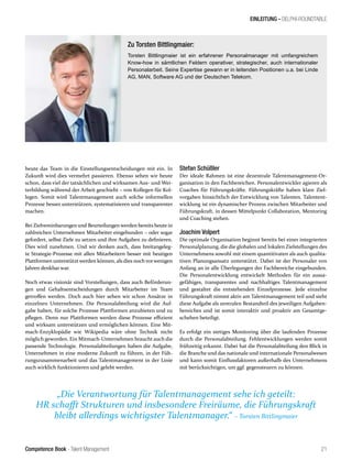 Competence Book - Talent Management
EINLEITUNG - DELPHI-ROUNDTABLE
„Die Verantwortung für Talentmanagement sehe ich geteilt:
HR schafft Strukturen und insbesondere Freiräume, die Führungskraft
bleibt allerdings wichtigster Talentmanager.“ – Torsten Bittlingmaier
21
heute das Team in die Einstellungsentscheidungen mit ein. In
Zukunft wird dies vermehrt passieren. Ebenso sehen wir heute
schon, dass viel der tatsächlichen und wirksamen Aus- und Wei-
terbildung während der Arbeit geschieht – von Kollegen für Kol-
legen. Somit wird Talentmanagement auch solche informellen
Prozesse besser unterstützen, systematisieren und transparenter
machen.
Bei Zielvereinbarungen und Beurteilungen werden bereits heute in
zahlreichen Unternehmen Mitarbeiter eingebunden – oder sogar
gefordert, selbst Ziele zu setzen und ihre Aufgaben zu definieren.
Dies wird zunehmen. Und wir denken auch, dass breitangeleg-
te Strategie-Prozesse mit allen Mitarbeitern besser mit heutigen
Plattformen unterstützt werden können, als dies noch vorwenigen
Jahren denkbar war.
Noch etwas visionär sind Vorstellungen, dass auch Beförderun-
gen und Gehaltsentscheidungen durch Mitarbeiter im Team
getroffen werden. Doch auch hier sehen wir schon Ansätze in
einzelnen Unternehmen. Die Personalabteilung wird die Auf-
gabe haben, für solche Prozesse Plattformen anzubieten und zu
pflegen. Denn nur Plattformen werden diese Prozesse effizient
und wirksam unterstützen und ermöglichen können. Eine Mit-
mach-Enzyklopädie wie Wikipedia wäre ohne Technik nicht
möglich geworden. Ein Mitmach-Unternehmen braucht auch die
passende Technologie. Personalabteilungen haben die Aufgabe,
Unternehmen in eine moderne Zukunft zu führen, in der Füh-
rungszusammenarbeit und das Talentmanagement in der Linie
auch wirklich funktionieren und gelebt werden.
Stefan Schüßler
Der ideale Rahmen ist eine dezentrale Talentmanagement-Or-
ganisation in den Fachbereichen. Personalentwickler agieren als
Coaches für Führungskräfte. Führungskräfte haben klare Ziel-
vorgaben hinsichtlich der Entwicklung von Talenten. Talentent-
wicklung ist ein dynamischer Prozess zwischen Mitarbeiter und
Führungskraft, in dessen Mittelpunkt Collaboration, Mentoring
und Coaching stehen.
Joachim Volpert
Die optimale Organisation beginnt bereits bei einer integrierten
Personalplanung, die die globalen und lokalen Zielstellungen des
Unternehmens sowohl mit einem quantitivaten als auch qualita-
tiven Planungsansatz unterstützt. Dabei ist der Personaler von
Anfang an in alle Überlegungen der Fachbereiche eingebunden.
Die Personalentwicklung entwickelt Methoden für ein aussa-
gefähiges, transparentes und nachhaltiges Talentmanagement
und gestaltet die entstehenden Einzelprozesse. Jede einzelne
Führungskraft nimmt aktiv am Talentmanagement teil und sieht
diese Aufgabe als zentralen Bestandteil des jeweiligen Aufgaben-
bereiches und ist somit interaktiv und proaktiv am Gesamtge-
schehen beteiligt.
Es erfolgt ein stetiges Monitoring über die laufenden Prozesse
durch die Personalabteilung. Fehlentwicklungen werden somit
frühzeitig erkannt. Dabei hat die Personalabteilung den Blick in
die Branche und das nationale und internationale Personalwesen
und kann somit Einflussfaktoren außerhalb des Unternehmens
mit berücksichtigen, um ggf. gegensteuern zu können.
Zu Torsten Bittlingmaier:
Torsten Bittlingmaier ist ein erfahrener Personalmanager mit umfangreichem
Know-how in sämtlichen Feldern operativer, strategischer, auch internationaler
Personalarbeit. Seine Expertise gewann er in leitenden Positionen u.a. bei Linde
AG, MAN, Software AG und der Deutschen Telekom.
 