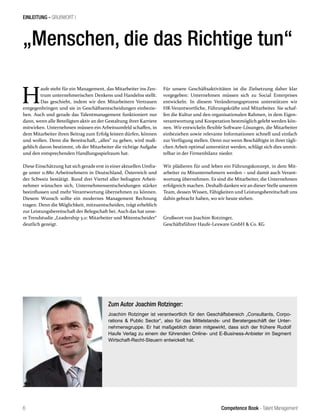 Competence Book - Talent Management
EINLEITUNG - GRUßWORT I
6
H
aufe steht für ein Management, das Mitarbeiter ins Zen-
trum unternehmerischen Denkens und Handelns stellt.
Das geschieht, indem wir den Mitarbeitern Vertrauen
entgegenbringen und sie in Geschäftsentscheidungen einbezie-
hen. Auch und gerade das Talentmanagement funktioniert nur
dann, wenn alle Beteiligten aktiv an der Gestaltung ihrer Karriere
mitwirken. Unternehmen müssen ein Arbeitsumfeld schaffen, in
dem Mitarbeiter ihren Beitrag zum Erfolg leisten dürfen, können
und wollen. Denn die Bereitschaft, „alles“ zu geben, wird maß-
geblich davon bestimmt, ob der Mitarbeiter die richtige Aufgabe
und den entsprechenden Handlungsspielraum hat.
Diese Einschätzung hat sich gerade erst in einer aktuellen Umfra-
ge unter 11.880 Arbeitnehmern in Deutschland, Österreich und
der Schweiz bestätigt. Rund drei Viertel aller befragten Arbeit-
nehmer wünschen sich, Unternehmensentscheidungen stärker
beeinflussen und mehr Verantwortung übernehmen zu können.
Diesem Wunsch sollte ein modernes Management Rechnung
tragen. Denn die Möglichkeit, mitzuentscheiden, trägt erheblich
zur Leistungsbereitschaft der Belegschaft bei. Auch das hat unse-
re Trendstudie „Leadership 3.0: Mitarbeiter und Mitentscheider“
deutlich gezeigt.
„Menschen, die das Richtige tun“
Zum Autor Joachim Rotzinger:
Joachim Rotzinger ist verantwortlich für den Geschäftsbereich „Consultants, Corpo-
rations & Public Sector“, also für das Mittelstands- und Beratergeschäft der Unter-
nehmensgruppe. Er hat maßgeblich daran mitgewirkt, dass sich der frühere Rudolf
Haufe Verlag zu einem der führenden Online- und E-Business-Anbieter im Segment
Wirtschaft-Recht-Steuern entwickelt hat.
Für unsere Geschäftsaktivitäten ist die Zielsetzung daher klar
vorgegeben: Unternehmen müssen sich zu Social Enterprises
entwickeln. In diesem Veränderungsprozess unterstützen wir
HR-Verantwortliche, Führungskräfte und Mitarbeiter. Sie schaf-
fen die Kultur und den organisationalen Rahmen, in dem Eigen-
verantwortung und Kooperation bestmöglich gelebt werden kön-
nen. Wir entwickeln flexible Software-Lösungen, die Mitarbeiter
einbeziehen sowie relevante Informationen schnell und einfach
zur Verfügung stellen. Denn nur wenn Beschäftigte in ihrer tägli-
chen Arbeit optimal unterstützt werden, schlägt sich dies unmit-
telbar in der Firmenbilanz nieder.
Wir plädieren für und leben ein Führungskonzept, in dem Mit-
arbeiter zu Mitunternehmern werden – und damit auch Verant-
wortung übernehmen. Es sind die Mitarbeiter, die Unternehmen
erfolgreich machen. Deshalb danken wir an dieser Stelle unserem
Team, dessen Wissen, Fähigkeiten und Leistungsbereitschaft uns
dahin gebracht haben, wo wir heute stehen.
Grußwort von Joachim Rotzinger,
Geschäftsführer Haufe-Lexware GmbH & Co. KG
 