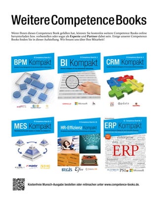 Competence Book Nr. 4
CRM KompaktCustomer Relationship Management für das kundenorientierte Unternehmen
Competence Book Nr. 3
BI KompaktBusiness Intelligence für das datenbasierte Unternehmen
Competence Book Nr. 1
BPM KompaktBusiness Process Management für das prozessorientierte Unternehmen
Competence Book Nr. 2
MES KompaktManufacturing Execution Systems im Zeitalter von Industrie 4.0
Competence Book Nr. 26
HR-Efﬁzienz Kompakt
HR optimieren durch Digitalisierung, Automatisierung und Kooperation
Kostenfreie Wunsch-Ausgabe bestellen oder mitmachen unter www.competence-books.de.
WeitereCompetenceBooks
Wenn Ihnen dieses Competence Book gefallen hat, können Sie kostenlos weitere Competence Books online
herunterladen bzw. vorbestellen oder sogar als Experte und Partner dabei sein. Einige unserer Competence
Books finden Sie in dieser Aufstellung. Wir freuen uns über Ihre Mitarbeit!
 