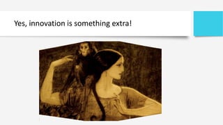 Yes, innovation is something extra!
 