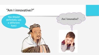 “Am I innovative?”
AmI innovative?
You should
definitely use
a different
font!
 