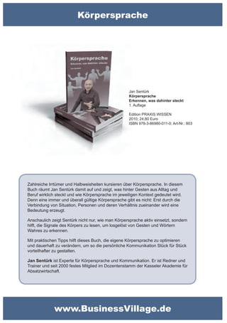 Körpersprache




                                                    Jan Sentürk
                                                    Körpersprache
                                                    Erkennen, was dahinter steckt
                                                    1. Auflage

                                                    Edition PRAXIS.WISSEN
                                                    2010; 24,80 Euro
                                                    ISBN 978-3-86980-011-0; Art-Nr.: 803




Zahlreiche Irrtümer und Halbweisheiten kursieren über Körpersprache. In diesem
Buch räumt Jan Sentürk damit auf und zeigt, was hinter Gesten aus Alltag und
Beruf wirklich steckt und wie Körpersprache im jeweiligen Kontext gedeutet wird.
Denn eine immer und überall gültige Körpersprache gibt es nicht: Erst durch die
Verbindung von Situation, Personen und deren Verhältnis zueinander wird eine
Bedeutung erzeugt.

Anschaulich zeigt Sentürk nicht nur, wie man Körpersprache aktiv einsetzt, sondern
hilft, die Signale des Körpers zu lesen, um losgelöst von Gesten und Wörtern
Wahres zu erkennen.

Mit praktischen Tipps hilft dieses Buch, die eigene Körpersprache zu optimieren
und dauerhaft zu verändern, um so die persönliche Kommunikation Stück für Stück
vorteilhafter zu gestalten.

Jan Sentürk ist Experte für Körpersprache und Kommunikation. Er ist Redner und
Trainer und seit 2000 festes Mitglied im Dozentenstamm der Kasseler Akademie für
Absatzwirtschaft.




             www.BusinessVillage.de
 
