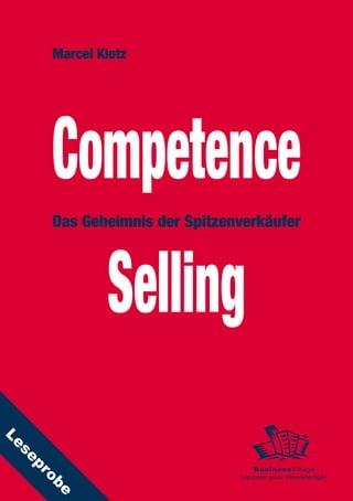 Marcel Klotz




        Competence
        Das Geheimnis der Spitzenverkäufer




                Selling
Le
 se
    p




                                   BusinessVillage
     ro




                                 Update your Knowledge!
     be
 