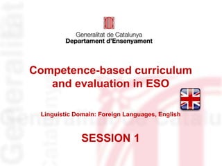 Competence-based curriculum
and evaluation in ESO
Linguistic Domain: Foreign Languages, English
SESSION 1
 