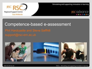 Competence-based e-assessment
  Phil Hardcastle and Steve Saffhill
  support@rsc-em.ac.uk




Go to View > Header & Footer to edit
www.rsc-em.ac.uk                                                 November 21, 2011 | slide 1
                                       RSCs – Stimulating and supporting innovation in learning
 