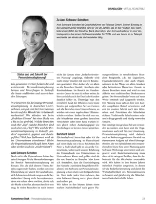 Competence Book - Personaleinsatzplanung
GRUNDLAGEN - VIRTUAL ROUNDTABLE
23
Status quo und Zukunft der
Personaleinsatzplanung?
Die genannten Treiber fordern die real
existierende Personaleinsatzplanung
heraus und hinterfragen in Zukunft
die heute etablierten und ausreichen-
den Lösungen.
Wie bewerten Sie die heutige Personal-
einsatzplanung in deutschen Unter-
nehmen, wie gut sind die Unternehmen
bereits auf den Wandel der Arbeitswelt
vorbereitet? Wo ständen wir beim
„Perfekten Dinner“ bei einer Skala von
1 bis 10 (10: perfekt). Welche Branchen
sind eher „Top“, welche Branchen sind
noch eher ein „Flop“? Wie wird die Per-
sonaleinsatzplanung in Zukunft „an-
ders“ organisiert, geplant und durch-
geführt? Welchen Stellenwert wird sie
im Unternehmen einnehmen? Bleibt
die Organisation und Logik beim Alten
oder werden auch sie „modernisiert“?
Axel Schwarz-Scholten
Noch nicht alle Unternehmen haben be-
reits Lösungen für die Herausforderungen
im Bereich Personaleinsatzplanung im
Einsatz. Die, die sich diesem Thema be-
reits zugewendet haben, werden um eine
Überprüfung der durch Ihr Geschäftsmo-
dell definierten Anforderungen an die be-
stehenden Lösung nicht herumkommen,
denn wie schon oben erwähnt, dreht sich
der Markt schneller, als manchen lieb sein
mag. In vielen Branchen ist noch immer
nicht der Ansatz einer „bedarfsorientier-
ten Planung“ angelangt, vielmehr wird
noch immer munter mit starren Rotatio-
nen gearbeitet. Hier denke ich vor allem
an die Branchen Handel, Hotellerie oder
Krankenhäuser. Im Bereich der Kunden-
service-Center ist man da schon weiter, da
hier natürlich auch der Druck der Kunden
deutlich höher ist. Übertrüge man den
erreichten Grad der Effizienz eines heute
bereits gut aufgestellten Service-Centers
auf alle Bereiche eines Unternehmens, so
würden wir einen regelrechten Effizienz-
schub erreichen. Stellen Sie sich nur vor,
alle Mitarbeiter eines großen deutschen
Versicherers oder einer Bank würden ei-
nen gleich hohen Auslastungsgrad wie
ihre Kollegen im Service-Centererreichen.
Burkhard Scherf
Flächendeckend betrachtet sehe ich die
Personaleinsatzplanung in Deutschland
auf einer Skala von 1 bis 10 höchstens bei
Note 5. Individuell gibt es da große Un-
terschiede, wobei nach unserer Erfahrung
die Unterschiede von Unternehmen zu
Unternehmen klarer und größer sind als
die von Branche zu Branche. Man kann
z.B. feststellen, dass die Durchdringung
des Handels (zumindest der größeren Fili-
alisten) mit Software zur Personaleinsatz-
planung schon relativ weit fortgeschritten
ist. Aber nicht jedes Unternehmen, das
eine Software-Lösung nutzt, plant damit
auch schon gut.
Wir haben in den letzten Jahren einen
starken Nachholbedarf nach guten Pla-
nungsverfahren in verschiedenen Bran-
chen festgestellt, z.B. bei Logistikern,
Finanzdienstleistern oder auch Organi-
sationen in der Pflege von alten, kranken
oder behinderten Menschen. Gerade in
diesen Branchen muss und wird es eine
Abkehr von traditionellen Denkmustern
geben. Der Personalbedarf muss auf neue
Weise ermittelt und dargestellt werden.
Die Planung muss sich an dem vom Kun-
den ausgelösten Bedarf orientieren und
erst im zweiten Schritt nach den Wün-
schen und Prioritäten der Mitarbeiter
richten, Traditionelle Schichtzeiten müs-
sen in Frage gestellt und häufig verworfen
werden.
Das benötigt eine gewisse Zeit um verstan-
den zu werden, erst dann sind die Orga-
nisationen auch reif für eine Umsetzung.
Personaleinsatzplanung wird dadurch
auch an Bedeutung gewinnen: Sie wird zur
elementaren Aufgabe auf allen Führungs-
ebenen, die von Spezialisten mit entspre-
chendem Know-how unter Nutzung guter
Software-Werkzeuge unterstützt und um-
gesetzt wird. Bedarfsorientierung muss
aber nicht zwingend heißen, dass die Ar-
beitszeit für die Mitarbeiter unattraktiv
wird. Wir haben in den letzten Jahren
mehrfach Projekte umgesetzt, in denen
wir die Bedarfsorientierung und damit die
Wirtschaftlichkeit des Personaleinsatzes
verbessert und gleichzeitig die Mitarbei-
terzufriedenheit erhöht haben.
Zu Axel Schwarz-Scholten:
Axel Schwarz-Scholten ist Geschäftsführer der Teleopti GmbH. Seinen Einstieg in
die Contact Center Branche fand er vor 20 Jahren, als er die Position des Team-
leiters beim KSC der Dresdner Bank übernahm. Von dort wechselte er in eine Ver-
triebsposition bei einem Softwarehersteller für WFM und war bevor er zu Teleopti
wechselte bei almato als Vertriebsleiter tätig.
 