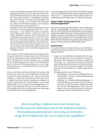 Competence Book - Personaleinsatzplanung
CASE STUDIES - FINANZDIENSLEISTER
53
fixierten Schichtarbeit übergehen? Natürlich nicht! Es gibt
genügend andere Wege, die auch ohne extreme Bevormun-
dung der Mitarbeiter auskommen. Aber die Vorstellung von
der - überzeichnet formuliert - „ausschließlich mitarbeiter-
bestimmten Gleitzeit“ als einziger Organisationsform der
Arbeitszeit ist häufig so fest verankert, dass Alternativen
dazu selbst als Idee bei Bereichsmanagern und Personalern
in der Assekuranz nur wenig verbreitet sind.
•	 Kultureller Wandel: Die jahrzehntelang praktizierte Form
der Gleitzeit in Versicherungsunternehmen sah - verein-
facht gesagt - so aus: Jedem ist klar, dass zu bestimmten
Zeiten Arbeitsspitzen auftreten, während derer dann die
meisten Mitarbeiter auch bereit sind, in individuell unter-
schiedlichem Umfang Mehrstunden zu leisten, die als Gut-
haben in das Gleitzeitkonto eingehen. Alles weitere bleibt
aber dem Mitarbeiter selbst überlassen: Wann er seine Gleit-
zeitstunden für kürzere oder freie Arbeitstage nutzt, ob er
auch zu anderen Zeiten Plusstunden aufbaut oder ob er bei
geringerer Arbeitszeit auch einmal früher als gewohnt den
Arbeitsplatz verlässt.
Dieses „Dogma“ wird mit Einführung einer Personaleinsatzsteu-
erung ersetzt durch den Grundsatz, dass sich die Arbeitszeit ei-
ner Service-Organisation an den Kundenbedürfnissen und den
selbst auferlegten Service-Levels orientieren muss - allerdings
mit der Einschränkung, dass auch unter diesen Randbedingun-
gen die Freiheit der Arbeitszeitgestaltung nur so weit einge-
schränkt wird, wie es zur Einhaltung der Service-Levels tatsäch-
lich erforderlich ist.
Dennoch stellt dies einen Kulturwandel dar, der mitunter noch
gescheut wird. Dabei sind wir der Auffassung, dass dieser Kul-
turwandel einerseits notwendig ist und - wenn er denn einmal
vollzogen ist - andererseits auch befreiend wirken kann, weil er
es möglich macht, sich mancher Lebenslüge zu entledigen, die
aus der Unvereinbarkeit des „Gleitzeit-Dogmas“ mit den realen
Anforderungen an eine heutige Versicherungsorganisation ent-
stehen. Diese Lebenslügen sind ohne einen solchen Kulturwan-
del notwendig, führen aber zu großen emotionalen Spannungen
zwischen Mitarbeitern und Führungskräften.
Zu dem hierangesprochenen kulturellen Wandel gehört übrigens
auch, dass der Betriebsrat für das veränderte Vorgehen gewonnen
werden muss - je nach aktueller Stimmungslage zwischen Ge-
schäftsführung und Betriebsrat kann auch dies eine Hürde sein.
Eigene Projekte und Lösungen für die
Versicherungsbranche?
Können Sie ein typisches PEP-Projekt in der Versicherungs-
branche (gegebenenfalls anonymisiert) kurz skizzieren?
Was war der Auslöser für das Projekt? Was waren wichtige
Meilensteine? Welche Lösungen und Ergebnisse konnte das
Projekt realisieren, welche Investitionen (Beratung, interne
Manntage, ggf. Software) waren notwendig? Was war Ihre
Rolle in diesem Projekt bzw. was können Sie als Kompetenz-
partner in einem innovativen PEP-Projekt leisten?
Burkhard Scherf
Ein typisches Projekt zur Implementierung einer bedarfsorien-
tierten Personaleinsatzsteuerung in einer Versicherung erfolgt in
folgenden Schritten:
•	 Analyse der wirtschaftlichen Nutzenpotentiale: In ausge-
wählten Pilotbereichen wird der Verlauf der Arbeitsmen-
gen und der dafür eingesetzten Arbeitszeiten analysiert um
aufzuzeigen, wie in bestimmten Situationen systematisch
durch nicht gesteuerte Arbeitszeiten die Produktivität sinkt.
Damit ist klar, ob sich das weitere Vorgehen wirtschaftlich
lohnt und auf welche Effekte der wichtigste Augenmerk zu
legen ist.
•	 Lösungskonzeption mit den Teilschritten:
•	 Bedarfsprognose: Wie kann der zukünftige Verlauf der
Arbeitsmengen - Telefonie und Schriftgut-Bearbeitung
- prognostiziert werden?
•	 Gestaltung der Arbeitszeit-Rahmenbedingungen: In
welcher Bandbreite von Wochenstunden und Zeitkon-
ten sollten sich die Arbeitszeiten zukünftig bewegen?
Was sind die Ankündigungsfristen dafür? Was muss
geplant werden und welche Freiheiten der Arbeitszeit-
gestaltung verbleiben den Mitarbeitern weiterhin?
„Wenn es gelingt, Ineffizienzen in der Gestaltung
und Nutzung von Arbeitszeit durch eine bedarfsorientierte
Personaleinsatzplanung und -steuerung zu vermeiden,
steigt die Produktivität der Service-Bereiche signifikant.“
 