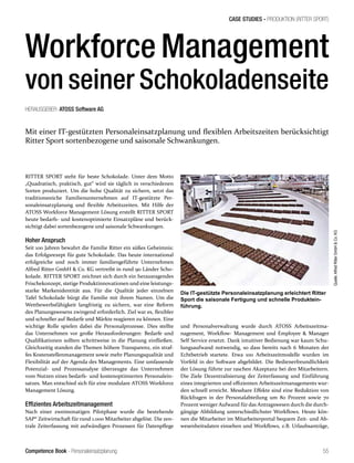 Competence Book - Personaleinsatzplanung
CASE STUDIES - PRODUKTION (RITTER SPORT)
55
Workforce Management
von seiner Schokoladenseite
HERAUSGEBER: ATOSS Software AG
RITTER SPORT steht für beste Schokolade. Unter dem Motto
„Quadratisch, praktisch, gut“ wird sie täglich in verschiedenen
Sorten produziert. Um die hohe Qualität zu sichern, setzt das
traditionsreiche Familienunternehmen auf IT-gestützte Per-
sonaleinsatzplanung und flexible Arbeitszeiten. Mit Hilfe der
ATOSS Workforce Management Lösung erstellt RITTER SPORT
heute bedarfs- und kostenoptimierte Einsatzpläne und berück-
sichtigt dabei sortenbezogene und saisonale Schwankungen.
Hoher Anspruch
Seit 100 Jahren bewahrt die Familie Ritter ein süßes Geheimnis:
das Erfolgsrezept für gute Schokolade. Das heute international
erfolgreiche und noch immer familiengeführte Unternehmen
Alfred Ritter GmbH & Co. KG vertreibt in rund 90 Länder Scho-
kolade. RITTER SPORT zeichnet sich durch ein herausragendes
Frischekonzept, stetige Produktinnovationen und eine leistungs-
starke Markenidentität aus. Für die Qualität jeder einzelnen
Tafel Schokolade bürgt die Familie mit ihrem Namen. Um die
Wettbewerbsfähigkeit langfristig zu sichern, war eine Reform
des Planungswesens zwingend erforderlich. Ziel war es, flexibler
und schneller auf Bedarfe und Märkte reagieren zu können. Eine
wichtige Rolle spielen dabei die Personalprozesse. Dies stellte
das Unternehmen vor große Herausforderungen: Bedarfe und
Qualifikationen sollten schrittweise in die Planung einfließen.
Gleichzeitig standen die Themen höhere Transparenz, ein straf-
fes Kostenstellenmanagement sowie mehr Planungsqualität und
Flexibilität auf der Agenda des Managements. Eine umfassende
Potenzial- und Prozessanalyse überzeugte das Unternehmen
vom Nutzen eines bedarfs- und kostenoptimierten Personalein-
satzes. Man entschied sich für eine modulare ATOSS Workforce
Management Lösung.
Effizientes Arbeitszeitmanagement
Nach einer zweimonatigen Pilotphase wurde die bestehende
SAP® Zeitwirtschaft für rund 1.000 Mitarbeiter abgelöst. Die zen-
trale Zeiterfassung mit aufwändigen Prozessen für Datenpflege
Mit einer IT-gestützten Personaleinsatzplanung und flexiblen Arbeitszeiten berücksichtigt
Ritter Sport sortenbezogene und saisonale Schwankungen.
Die IT-gestützte Personaleinsatzplanung erleichtert Ritter
Sport die saisonale Fertigung und schnelle Produktein-
führung.
und Personalverwaltung wurde durch ATOSS Arbeitszeitma-
nagement, Workflow- Management und Employee & Manager
Self Service ersetzt. Dank intuitiver Bedienung war kaum Schu-
lungsaufwand notwendig, so dass bereits nach 6 Monaten der
Echtbetrieb startete. Etwa 100 Arbeitszeitmodelle wurden im
Vorfeld in der Software abgebildet. Die Bedienerfreundlichkeit
der Lösung führte zur raschen Akzeptanz bei den Mitarbeitern.
Die Ziele Dezentralisierung der Zeiterfassung und Einführung
eines integrierten und effizienten Arbeitszeitmanagements wur-
den schnell erreicht. Messbare Effekte sind eine Reduktion von
Rückfragen in der Personalabteilung um 80 Prozent sowie 70
Prozent weniger Aufwand für das Antragswesen durch die durch-
gängige Abbildung unterschiedlichster Workflows. Heute kön-
nen die Mitarbeiter im Mitarbeiterportal bequem Zeit- und Ab-
wesenheitsdaten einsehen und Workflows, z.B. Urlaubsanträge,
Quelle:AlfredRitterGmbH&Co.KG
 