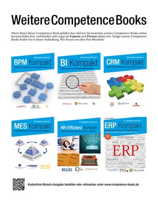 Competence Book Nr. 4
CRM KompaktCustomer Relationship Management für das kundenorientierte Unternehmen
Competence Book Nr. 3
BI KompaktBusiness Intelligence für das datenbasierte Unternehmen
Competence Book Nr. 1
BPM KompaktBusiness Process Management für das prozessorientierte Unternehmen
Competence Book Nr. 2
MES KompaktManufacturing Execution Systems im Zeitalter von Industrie 4.0
Competence Book Nr. 26
HR-Efﬁzienz Kompakt
HR optimieren durch Digitalisierung, Automatisierung und Kooperation
Kostenfreie Wunsch-Ausgabe bestellen oder mitmachen unter www.competence-books.de.
WeitereCompetenceBooks
Wenn Ihnen dieses Competence Book gefallen hat, können Sie kostenlos weitere Competence Books online
herunterladen bzw. vorbestellen oder sogar als Experte und Partner dabei sein. Einige unserer Competence
Books finden Sie in dieser Aufstellung. Wir freuen uns über Ihre Mitarbeit!
 