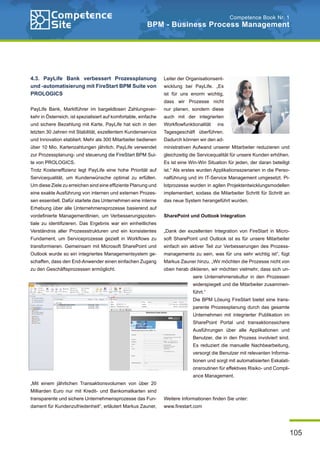 105
Competence Book Nr. 1
BPM - Business Process Management
4.3. PayLife Bank verbessert Prozessplanung
und -automatisierung mit FireStart BPM Suite von
PROLOGICS
PayLife Bank, Marktführer im bargeldlosen Zahlungsver-
kehr in Österreich, ist spezialisiert auf komfortable, einfache
und sichere Bezahlung mit Karte. PayLife hat sich in den
letzten 30 Jahren mit Stabilität, exzellentem Kundenservice
und Innovation etabliert. Mehr als 300 Mitarbeiter bedienen
über 10 Mio. Kartenzahlungen jährlich. PayLife verwendet
zur Prozessplanung- und steuerung die FireStart BPM Sui-
te von PROLOGICS.
Trotz Kosteneffizienz legt PayLife eine hohe Priorität auf
Servicequalität, um Kundenwünsche optimal zu erfüllen.
Um diese Ziele zu erreichen sind eine effiziente Planung und
eine exakte Ausführung von internen und externen Prozes-
sen essentiell. Dafür startete das Unternehmen eine interne
Erhebung über alle Unternehmensprozesse basierend auf
vordefinierte Managementlinien, um Verbesserungspoten-
tiale zu identifizieren. Das Ergebnis war ein einheitliches
Verständnis aller Prozessstrukturen und ein konsistentes
Fundament, um Serviceprozesse gezielt in Workflows zu
transformieren. Gemeinsam mit Microsoft SharePoint und
Outlook wurde so ein integriertes Managementsystem ge-
schaffen, dass den End-Anwender einen einfachen Zugang
zu den Geschäftsprozessen ermöglicht.
„Mit einem jährlichen Transaktionsvolumen von über 20
Milliarden Euro nur mit Kredit- und Bankomatkarten sind
transparente und sichere Unternehmensprozesse das Fun-
dament für Kundenzufriedenheit“, erläutert Markus Zauner,
Leiter der Organisationsent-
wicklung bei PayLife. „Es
ist für uns enorm wichtig,
dass wir Prozesse nicht
nur planen, sondern diese
auch mit der integrierten
Workflowfunktionalität ins
Tagesgeschäft überführen.
Dadurch können wir den ad-
ministrativen Aufwand unserer Mitarbeiter reduzieren und
gleichzeitig die Servicequalität für unsere Kunden erhöhen.
Es ist eine Win-Win Situation für jeden, der daran beteiligt
ist.“ Als erstes wurden Applikationsszenarien in die Perso-
nalführung und im IT-Service Management umgesetzt. Pi-
lotprozesse wurden in agilen Projektentwicklungsmodellen
implementiert, sodass die Mitarbeiter Schritt für Schritt an
das neue System herangeführt wurden.
SharePoint und Outlook Integration
„Dank der exzellenten Integration von FireStart in Micro-
soft SharePoint und Outlook ist es für unsere Mitarbeiter
einfach ein aktiver Teil zur Verbesserungen des Prozess-
managements zu sein, was für uns sehr wichtig ist“, fügt
Markus Zauner hinzu. „Wir möchten die Prozesse nicht von
oben herab diktieren, wir möchten vielmehr, dass sich un-
sere Unternehmenskultur in den Prozessen
widerspiegelt und die Mitarbeiter zusammen-
führt.“
Die BPM Lösung FireStart bietet eine trans-
parente Prozessplanung durch das gesamte
Unternehmen mit integrierter Publikation im
SharePoint Portal und transaktionssichere
Ausführungen über alle Applikationen und
Benutzer, die in den Prozess involviert sind.
Es reduziert die manuelle Nachbearbeitung,
versorgt die Benutzer mit relevanten Informa-
tionen und sorgt mit automatisierten Eskalati-
onsroutinen für effektives Risiko- und Compli-
ance Management.
Weitere Informationen finden Sie unter:
www.firestart.com
 