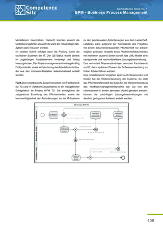 109
Competence Book Nr. 1
BPM - Business Process Management
Modellierern besprochen. Dadurch konnten sowohl die
Modellierungsfehler als auch die Zahl der notwendigen QS-
Zyklen stark reduziert werden.
Im zweiten Schritt erfolgte dann die Prüfung durch die
fachlichen Experten der IT. Der QS-Status wurde jeweils
im zugehörigen Modellelement hinterlegt und farbig
hervorgehoben.DasProjektmanagementerhieltregelmäßig
Prüfprotokolle,sowie einMonitoringdesArbeitsfortschrittes,
die aus den Innovator-Modellen teilautomatisiert erstellt
wurden.
Fazit. Die modellbasierte Zusammenarbeit von Fachbereich
(DTTS) und IT (Telekom Deutschland) ist ein maßgeblicher
Erfolgsfaktor im Projekt WFM TS. Sie ermöglichte die
zeitgerechte Erstellung des Pflichtenheftes, sowie die
Nachverfolgbarkeit der Anforderungen an die IT-Systeme
zu den prozessualen Anforderungen aus dem Lastenheft.
Letzteres wäre aufgrund der Komplexität des Projektes
mit einem dokumentenbasierten Pflichtenheft nur schwer
möglich gewesen. Anstelle eines Pflichtenheftdokumentes
mit mehreren tausend Seiten schafft das UML-Modell eine
transparente und nachvollziehbare Lösungsbeschreibung.
Das verhindert Missverständnisse zwischen Fachbereich
und IT, die in späteren Phasen der Softwareentwicklung zu
hohen Kosten führen würden.
Das modellbasierte Vorgehen spart auch Ressourcen und
Kosten bei der Weiterentwicklung der Systeme. So stellt
das Pflichtenheftmodell die Basis für die Weiterentwicklung
des Workflow-Managementsystems dar. Da nun alle
Informationen in einem zentralen Modell gehalten werden,
können die zukünftigen Lösungsbeschreibungen mit
deutlich geringerem Aufwand erstellt werden.
 