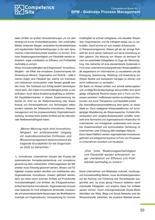 20
Competence Book Nr. 1
BPM - Business Process Management
balen Umfeld vor großen Herausforderungen um vor dem
Hintergrund kurzer Produktlebenszyklen, hart umkämpfter
Märkte, sinkender Margen, veränderter Kundenbedürfnisse
und regulierenden Rahmenbedingungen in der sehr dyna-
mischen Unternehmensumwelt bestehen zu können. Eine
hohe Reaktionsgeschwindigkeit und Flexibilität werden er-
forderlich, sogar unerlässlich um Effizienz und Profitabilität
nachhaltig zu sichern.
Wieso Innovationsfähigkeit als Erfolgsrezept? Innovations-
fähigkeit - als Effekt des komplexen Zusammenspiels der
Dimensionen Mensch, Organisation und Technik – stellt in
meinen Augen eine Fähigkeit dar, welche von Individuen
und Institutionen kontinuierlich unter Beweis gestellt wer-
den muss. Der Schlüssel zum Erfolg besteht dementspre-
chend darin, den Faktor Innovationsfähigkeit positiv zu be-
einflussen, durch aktive Einwirkung langfristig zu erhöhen.
Als Hauptdeterminanten in diesem Zusammenhang be-
trachte ich nicht nur die Weiterentwicklung oder Neuer-
findung von Kernkompetenzen und Technologien selbst,
sondern vielmehr die Teilbereiche Innovationen, Wissens-
management und die prozessorientierte Organisationsent-
wicklung, da diese einen starken Einfluss auf die internatio-
nale Wettbewerbsfähigkeit haben.
1) Innovationen. Unternehmen müssen den Prozess der
systematischen Kompetenzentwicklung und Innovations-
generierung aktiv unterstützten, Erfahrungswissen der Mit-
arbeiter muss frühzeitig gesichert werden, Wissen und Fä-
higkeiten müssen einfach abrufbar und modifizierbar sein.
Organisationale Innovationen müssen gefördert werden,
denn sie haben einen enormen Einfluss auf Produktivität,
Innovationsfähigkeit und erhöhen die Erfolgswahrschein-
lichkeit technischer Innovationen. Organisationale Innovati-
onen bedeuten für mich erfolgreiche strukturelle, prozessu-
ale und personalorientierte Neuerungen der Modifikationen
innerhalb von Organisationen. Voraussetzung für Innovati-
onsfähigkeit ist schnell verfügbares und aktuelles Wissen
über Organisationen und die Fähigkeit dieses neu zu ver-
knüpfen. Damit komme ich zum zweiten Schwerpunkt.
2) Wissensmanagement. Wissen gilt als der einzige Roh-
stoff der durch seinen Gebrauch und seine Verbreitung an
Wert gewinnt. Die Nutzung von Wissen ist demnach für
mich ein essentieller Erfolgsfaktor im Zuge der Wertschöp-
fung. Hier betrachte ich eine standardisierte Systematik in
Form einer unternehmensübergreifenden Wissensplattform
als wegweisend um Informationen zu visualisieren und die
Erzeugung, Speicherung, Verteilung und Anwendung von
Wissen flexibel und transparent managen zu können und
somit Ineffizienzen zu vermeiden.
Die Basis um Wissen einfach und schnell weiterzugeben
und unnötige Bürokratievorgänge abzuschaffen wird damit
gelegt, erfolgreiche Routinen lassen sich in Form von Pro-
zessen verankern, Ineffizienzen werden so erfolgreich über-
wunden und durch Transparenz und Flexibilität ersetzt.
Die Geschäftsprozessmodellierung setzt genau an dieser
Stelle an. Denn intelligente Wissensplattformen mit durch-
gängiger Modellierung als Wissensspeicher, Echtzeit-Wis-
senssystem und Langfrist-Analysesystem schaffen einer-
seits eine technische und organisatorische Infrastruktur für
Unternehmen und ermöglichen andererseits eine innova-
tive Zusammenarbeit und kommunikative Vernetzung im
Unternehmen unter Einbezug aller beteiligten Akteure.
Durch diese Plattform werden organisationale Innovationen
gefördert und erfolgreiche Routinen in Form von Prozessen
im Unternehmen verankert und visualisiert.
Damit Unternehmen und Mitarbeiter motiviert, handlungs-
und innovationsfähig bleiben, muss die Arbeitsorganisation
auf die Nutzung und Förderung des Humankapitals aus-
gerichtet sein, es muss genug Freiraum bestehen damit
individuelle Fähigkeiten und kreative Ideen frei entfaltet
werden können. Durch interorganisationale Social Media
Aktivitäten wie Wikis, Blogs und Social Networks wird der
Wissenstransfer erleichtert, die proaktive Mitarbeit einzel-
„Meiner Meinung nach sind Innovations-
fähigkeit, ein professioneller Umgang
mit makroökonomischen Einflüssen und
Wissensmanagement determinierend als
tragende Grundpfeiler für die Organisati-
on 2020 zu betrachten.“
„Eine hohe Reaktionsgeschwindigkeit
und Flexibilität werden erforderlich, so-
gar unerlässlich um Effizienz und Profi-
tabilität nachhaltig zu sichern.“
 