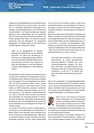 32
Competence Book Nr. 1
BPM - Business Process Management
Umgang und die regelmäßige Nutzung der Software sensi-
bilisiert und darüber hinaus motiviert werden, sich im Rah-
men von individuellen Aktualisieren einzubringen und zu
beteiligen. Die Schwierigkeit dabei ist, dass der Mensch als
„Gewohnheitstier“ in der Regel Veränderungen skeptisch
gegenüber steht. Veränderungen sind mit Unsicherheit
über die Zukunft verbunden und können als Gefahren und
Risiken wahrgenommen werden. Zur Überwindung dieser
Hindernisse muss das Management die unbegrenzten
Möglichkeiten und Vorteile welche sich durch die Nutzung
von BPM ergeben, richtig kommunizieren.
Die Stakeholder müssen frühzeitig auf anstehende Verän-
derungen durch umfassende und angemessene Informati-
on vorbereitet werden. Während Änderungen der Software
durch die jeweilige Firma wie beispielsweise das Service-
Team der MID übernommen werden können, müssen
Personal und Führung an einem Strang ziehen und den
Einsatz von BPM kontinuierlich verbessern, weiterentwi-
ckeln und unterstützen. Besonders wichtig ist es die Pro-
zessorientierung in der gesamten Organisationsstruktur
und –kultur zu verankern. Damit vermittelt man den betrof-
fenen Mitarbeitern die notwendige Sicherheit im Prozess.
Je stärker die Sicherheit, desto größer die Bereitschaft zur
Veränderung. Wenn diese Bereitschaft nicht erzeugt wird,
können Widerstände aus der Belegschaft das Projekt zum
Scheitern bringen.
Ich versuche mit der MID das Thema im Markt gezielt vo-
ranzubringen und das Bewusstsein der Unternehmen für
BPM zu stärken. Einen besonders hohen Wert lege ich da-
bei auf die Nutzung von Marketingaktivitäten. Während es
mir einerseits wichtig ist auf allen relevanten Kommunika-
tionskanälen (Facebook, YouTube, Twitter, Website, Blogs
und Co) nicht nur durch Präsenz sondern vor allem durch
wertvolle Informationen und das Aufgreifen von Trends zu
überzeugen, erachte ich auch den direkten Dialog mit Un-
ternehmen auf Messen, Veranstaltungen und Vorträgen als
signifikant.
Dabei ist mir stets bewusst, dass Verbände, Netzwerke und
Medien im Hinblick auf die Verbreitung des Themas BPM
eine wichtige Rolle einnehmen. Seien es Verbände im poli-
tischen Umfeld, Medien als Kommunikationsinstrument um
zu informieren, zu verbreiten und interdisziplinäre Frage-
stellungen zu diskutieren oder auch Netzwerke, welche be-
sonders als Multiplikatoren einen sehr starken Effekt haben
– Man muss sich stets über deren Kraft im Klaren sein, um
Sie optimal einsetzen und nutzen zu können.
Was ich mir hauptsächlich an Change-Management-Maß-
nahmen für den Wandel wünsche? Vor allem die Veranke-
rung in Führung und Organisationskultur betrachte ich als
wichtig. Schließlich fängt Prozessorientierung nicht beim
Tool, sondern im Kopf der Beteiligten an und das Modellie-
rungstool sollte lediglich zur Unterstützung dienen.
Stefan Eschner: Der Anspruch von Business
Process Management ist ein Brückenschlag
zwischen betriebswirtschaftlichen Anforderun-
gen und deren Umsetzung durch die IT. Dabei
verfolgt BPM den Ansatz einer ganzheitlichen
Umsetzung von der Modellierung und Dokumentation, über
die Ausführung und Automation inklusive Benutzerführung,
bis zum Monitoring des Prozesses.
Bis heute fehlt es jedoch in den meisten Unternehmen an
einem ganzheitlichen Prozessverständnis. Vielfach wird
unter Prozessmanagement lediglich die fachliche Aufnah-
„Was ich mir hauptsächlich an Change-
Management-Maßnahmen für den Wandel
wünsche? Vor allem die Verankerung in
Führung und Organisationskultur betrach-
te ich als wichtig. Schließlich fängt Prozes-
sorientierung nicht beim Tool, sondern im
Kopf der Beteiligten an und das Modellie-
rungstool sollte lediglich zur Unterstützung
dienen.“
„Bis heute fehlt es jedoch in den meisten
Unternehmen an einem ganzheitlichen
Prozessverständnis. Vielfach wird unter
Prozessmanagement lediglich die fach-
liche Aufnahme und Beschreibung eines
Prozesses oder einer Prozessanforderung
verstanden, zu der die IT im besten Fall
eine individuelle Systemunterstützung bei-
trägt.“
 