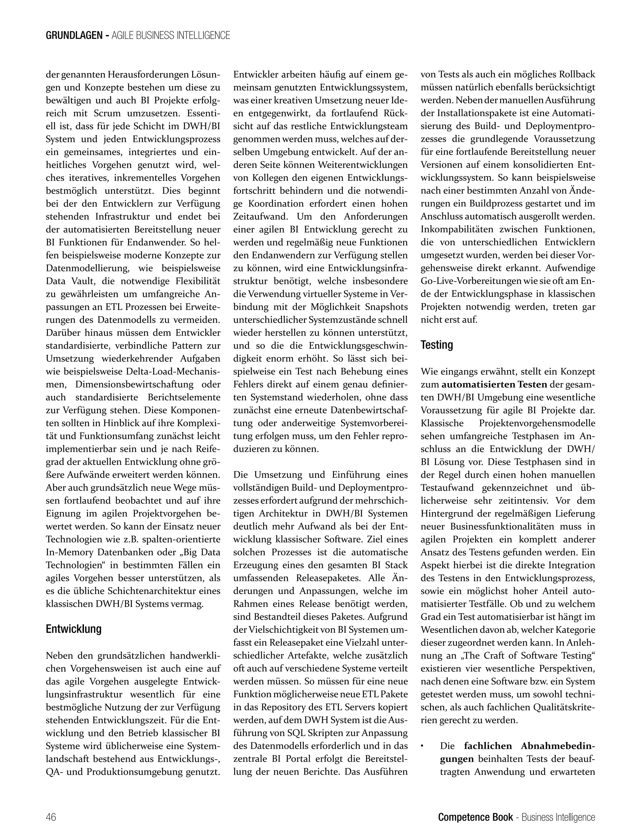 Competence Book - Business Intelligence
GRUNDLAGEN - AGILE BUSINESS INTELLIGENCE
46
der genannten Herausforderungen Lösun-
gen und Konzepte bestehen um diese zu
bewältigen und auch BI Projekte erfolg-
reich mit Scrum umzusetzen. Essenti-
ell ist, dass für jede Schicht im DWH/BI
System und jeden Entwicklungsprozess
ein gemeinsames, integriertes und ein-
heitliches Vorgehen genutzt wird, wel-
ches iteratives, inkrementelles Vorgehen
bestmöglich unterstützt. Dies beginnt
bei der den Entwicklern zur Verfügung
stehenden Infrastruktur und endet bei
der automatisierten Bereitstellung neuer
BI Funktionen für Endanwender. So hel-
fen beispielsweise moderne Konzepte zur
Datenmodellierung, wie beispielsweise
Data Vault, die notwendige Flexibilität
zu gewährleisten um umfangreiche An-
passungen an ETL Prozessen bei Erweite-
rungen des Datenmodells zu vermeiden.
Darüber hinaus müssen dem Entwickler
standardisierte, verbindliche Pattern zur
Umsetzung wiederkehrender Aufgaben
wie beispielsweise Delta-Load-Mechanis-
men, Dimensionsbewirtschaftung oder
auch standardisierte Berichtselemente
zur Verfügung stehen. Diese Komponen-
ten sollten in Hinblick auf ihre Komplexi-
tät und Funktionsumfang zunächst leicht
implementierbar sein und je nach Reife-
grad der aktuellen Entwicklung ohne grö-
ßere Aufwände erweitert werden können.
Aber auch grundsätzlich neue Wege müs-
sen fortlaufend beobachtet und auf ihre
Eignung im agilen Projektvorgehen be-
wertet werden. So kann der Einsatz neuer
Technologien wie z.B. spalten-orientierte
In-Memory Datenbanken oder „Big Data
Technologien“ in bestimmten Fällen ein
agiles Vorgehen besser unterstützen, als
es die übliche Schichtenarchitektur eines
klassischen DWH/BI Systems vermag.
Entwicklung
Neben den grundsätzlichen handwerkli-
chen Vorgehensweisen ist auch eine auf
das agile Vorgehen ausgelegte Entwick-
lungsinfrastruktur wesentlich für eine
bestmögliche Nutzung der zur Verfügung
stehenden Entwicklungszeit. Für die Ent-
wicklung und den Betrieb klassischer BI
Systeme wird üblicherweise eine System-
landschaft bestehend aus Entwicklungs-,
QA- und Produktionsumgebung genutzt.
Entwickler arbeiten häufig auf einem ge-
meinsam genutzten Entwicklungssystem,
was einer kreativen Umsetzung neuer Ide-
en entgegenwirkt, da fortlaufend Rück-
sicht auf das restliche Entwicklungsteam
genommen werden muss, welches auf der-
selben Umgebung entwickelt. Auf der an-
deren Seite können Weiterentwicklungen
von Kollegen den eigenen Entwicklungs-
fortschritt behindern und die notwendi-
ge Koordination erfordert einen hohen
Zeitaufwand. Um den Anforderungen
einer agilen BI Entwicklung gerecht zu
werden und regelmäßig neue Funktionen
den Endanwendern zur Verfügung stellen
zu können, wird eine Entwicklungsinfra-
struktur benötigt, welche insbesondere
die Verwendung virtueller Systeme in Ver-
bindung mit der Möglichkeit Snapshots
unterschiedlicher Systemzustände schnell
wieder herstellen zu können unterstützt,
und so die die Entwicklungsgeschwin-
digkeit enorm erhöht. So lässt sich bei-
spielweise ein Test nach Behebung eines
Fehlers direkt auf einem genau definier-
ten Systemstand wiederholen, ohne dass
zunächst eine erneute Datenbewirtschaf-
tung oder anderweitige Systemvorberei-
tung erfolgen muss, um den Fehler repro-
duzieren zu können.
Die Umsetzung und Einführung eines
vollständigen Build- und Deploymentpro-
zesses erfordert aufgrund der mehrschich-
tigen Architektur in DWH/BI Systemen
deutlich mehr Aufwand als bei der Ent-
wicklung klassischer Software. Ziel eines
solchen Prozesses ist die automatische
Erzeugung eines den gesamten BI Stack
umfassenden Releasepaketes. Alle Än-
derungen und Anpassungen, welche im
Rahmen eines Release benötigt werden,
sind Bestandteil dieses Paketes. Aufgrund
der Vielschichtigkeit von BI Systemen um-
fasst ein Releasepaket eine Vielzahl unter-
schiedlicher Artefakte, welche zusätzlich
oft auch auf verschiedene Systeme verteilt
werden müssen. So müssen für eine neue
Funktion möglicherweise neue ETL Pakete
in das Repository des ETL Servers kopiert
werden, auf dem DWH System ist die Aus-
führung von SQL Skripten zur Anpassung
des Datenmodells erforderlich und in das
zentrale BI Portal erfolgt die Bereitstel-
lung der neuen Berichte. Das Ausführen
von Tests als auch ein mögliches Rollback
müssen natürlich ebenfalls berücksichtigt
werden. NebendermanuellenAusführung
der Installationspakete ist eine Automati-
sierung des Build- und Deploymentpro-
zesses die grundlegende Voraussetzung
für eine fortlaufende Bereitstellung neuer
Versionen auf einem konsolidierten Ent-
wicklungssystem. So kann beispielsweise
nach einer bestimmten Anzahl von Ände-
rungen ein Buildprozess gestartet und im
Anschluss automatisch ausgerollt werden.
Inkompabilitäten zwischen Funktionen,
die von unterschiedlichen Entwicklern
umgesetzt wurden, werden bei dieser Vor-
gehensweise direkt erkannt. Aufwendige
Go-Live-Vorbereitungen wie sie oft am En-
de der Entwicklungsphase in klassischen
Projekten notwendig werden, treten gar
nicht erst auf.
Testing
Wie eingangs erwähnt, stellt ein Konzept
zum automatisierten Testen der gesam-
ten DWH/BI Umgebung eine wesentliche
Voraussetzung für agile BI Projekte dar.
Klassische Projektenvorgehensmodelle
sehen umfangreiche Testphasen im An-
schluss an die Entwicklung der DWH/
BI Lösung vor. Diese Testphasen sind in
der Regel durch einen hohen manuellen
Testaufwand gekennzeichnet und üb-
licherweise sehr zeitintensiv. Vor dem
Hintergrund der regelmäßigen Lieferung
neuer Businessfunktionalitäten muss in
agilen Projekten ein komplett anderer
Ansatz des Testens gefunden werden. Ein
Aspekt hierbei ist die direkte Integration
des Testens in den Entwicklungsprozess,
sowie ein möglichst hoher Anteil auto-
matisierter Testfälle. Ob und zu welchem
Grad ein Test automatisierbar ist hängt im
Wesentlichen davon ab, welcher Kategorie
dieser zugeordnet werden kann. In Anleh-
nung an „The Craft of Software Testing“
existieren vier wesentliche Perspektiven,
nach denen eine Software bzw. ein System
getestet werden muss, um sowohl techni-
schen, als auch fachlichen Qualitätskrite-
rien gerecht zu werden.
•	 Die fachlichen Abnahmebedin-
gungen beinhalten Tests der beauf-
tragten Anwendung und erwarteten
 