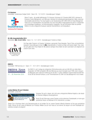Competence Book - Business Intelligence
DW2014
(Veranstalter: TDWI Germany e.V. - Datum: 17. - 18.11.2014 - Veranstaltungsort: Zürich)
		
Die DW2014, als 9. Auflage der erfolgreichen DW-Konferenzreihe, wird vom IWI-HSG zum dritten Mal in
Kooperation mit TDWI durchgeführt. Mit einer Mischung aus neuen Konzepten durch TDWI, einem Umzug in
die Metropole Zürich sowie der Fortführung der seit über 10 Jahren etablierten Programmarbeit des IWI-HSG
ist die DW die führende Konferenz zu den Themenbereichen BI, DWH und Data Management in der Schweiz
17. – 18. November 2014
DW2014, Zürich
IT  Business
(Veranstalter: Landesmesse Stuttgart GmbH - Datum: 08. - 10.10.2014 - Veranstaltungsort: Stuttgart)
		
Where IT works - die parallel stattfindenden IT  Business, Fachmesse für IT-Solutions,DMS EXPO, Leitmesse für
Enterprise Content Management, und CRM-expo, Leitmesse für Kundenbeziehungsmanagement, bilden zusammen
die komplette Unternehmens-IT ab. Das Angebot zu den Kernbereichen ERP, CRM, ECM und Output Management
richtet sich an IT-Verantwortliche und Entscheider. Auch das Thema MES/ Fertigungssteuerung wird im umfassenden
und hochkarätigen Ausstellungs- und Rahmenprogramm aufgegriffen. Die drei Fachmessen bieten die perfekte
Plattform für einen erfolgreichen Austausch zwischen Branchenführern und Fachpublikum.
29. IDL-Anwendertreffen 2014
(Veranstalter: IDL GmbH Mitte - Datum: 10. - 12.11.2014 - Veranstaltungsort: Frankfurt am Main)
Drei Tage volles Programm mit Experten, Fachwissen, spannenden Praxis-Beispielen, Tipps  Tricks und persönlichem
Austausch. Voranmeldungen für das 29. IDL-Anwendertreffen in Frankfurt am Main sind bereits möglich. Tipp: Lösen
Sie auch gleich Ihren Treue-Rabatt ein! Alle weiteren wichtigen Infos erhalten Sie dann automatisch und zeitgerecht von
unserem Event-Team.
cundus Webinar: BI zum Frühstück
(Veranstalter: cundus AG)
Verpassen Sie auch in diesem Jahr nicht unser umfangreiches Webinar-Angebot zu den aktuel-
len Business Intelligence Beratungsthemen.
Nutzen Sie die Erfahrungen unserer Experten und die zahlreichen Praxisbeispiele, um einen ganz
persönlichen Nutzen und Mehrwert für Ihr Unternehmen zu erzielen.
Steigen Sie im Anschluss direkt in die Diskussionsrunde ein und erhalten Sie von unseren Experten hilfreiche Antworten auf Ihre ganz persönlichen
Fragen. Gönnen Sie sich unsere BI-Webinare zum Frühstück. Melden Sie sich noch heute an und nehmen Sie bequem von Ihrem Arbeitsplatz teil -
kostenlos, kompakt und prägnant!
BRANCHENÜBERSICHT - VERANSTALTUNGSVERZEICHNIS
126
 
