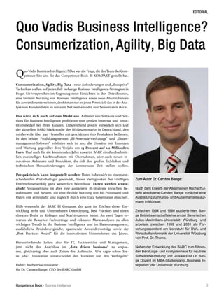 Competence Book - Business Intelligence
EDITORIAL
3
Quo Vadis Business Intelligence? Das war die Frage, die das Team der Com-
petence Site uns für das Competence Book BI KOMPAKT gestellt hat.
Consumerization, Agility, Big Data - neue Anforderungen und „disruptive“
Techniken stellen auf jeden Fall bisherige Business Intelligence-Strategien in
Frage. Sie versprechen im Gegenzug neue Einsichten in den Datenkosmos,
eine breitere Nutzung von Business Intelligence sowie neue Absatzchancen
für Anwenderunternehmen, denkt man nur an jenes Potenzial, das in der Ana-
lyse von Kundendaten in sozialen Netzwerken oder von Sensordaten steckt.
Das wirkt sich auch auf den Markt aus. Anbieter von Software und Ser-
vices für Business Intelligence profitieren vom großen Interesse und Inves-
titionsbedarf bei ihren Kunden. Entsprechend positiv entwickelt sich laut
der aktuellen BARC-Marktstudie der BI-Gesamtmarkt in Deutschland, den
mittlerweile über 250 Hersteller mit geschätzten 600 Produkten bedienen:
In den beiden Produktsegmenten „BI-Anwenderwerkzeuge“ und „Daten-
management-Software“ erhöhten sich in 2012 die Umsätze mit Lizenzen
und Wartung gegenüber dem Vorjahr um 13 Prozent auf 1,2 Milliarden
Euro. Und auch für die kommenden Jahre erwartet BARC ein durchschnitt-
lich zweistelliges Marktwachstum mit Übernahmen, aber auch neuen in-
novativen Anbietern und Produkten, die sich den großen fachlichen und
technischen Herausforderungen der kommenden Zeit stellen wollen.
Perspektivisch kann festgestellt werden: Daten haben sich zu einem ent-
scheidenden Wirtschaftsgut gewandelt, dessen Verfügbarkeit den künftigen
Unternehmenserfolg ganz wesentlich beeinflusst. Daten werden strate-
gisch! Voraussetzung ist aber eine austarierte BI-Strategie zwischen Be-
stehendem und Neuem, die eine flexible Nutzung von BI(-Prozessen) und
Daten erst ermöglicht und zugleich durch eine Data Governance absichert.
Hilfe verspricht der BARC BI Congress, der ganz im Zeichen dieser Ent-
wicklung steht und Unternehmen Orientierung, Best Practices und einen
direkten Draht zu Kollegen und Marktexperten bietet. An zwei Tagen er-
warten die Besucher Fachvorträge und exklusive Marktanalysen zu allen
wichtigen Trends in der Business Intelligence und im Datenmanagement,
ausführliche Produktvergleiche, spannende Anwendervorträge sowie der
„Best Practices Award“ für die innovativsten Unternehmen des Jahres.
Herausfordernde Zeiten also für IT, Fachbereiche und Management,
jetzt nicht den Anschluss im „data driven business“ zu verpas-
sen, gleichzeitig aber auch Zeiten des Aufbruchs. Wie sagte schon Ste-
ve Jobs: „Innovation unterscheidet den Vorreiter von den Verfolgern.“
Daher: Bleiben Sie innovativ!
Ihr Dr. Carsten Bange, CEO der BARC GmbH
Quo Vadis Business Intelligence?
Consumerization, Agility, Big Data
Zum Autor Dr. Carsten Bange:
Nach dem Erwerb der Allgemeinen Hochschul-
reife absolvierte Carsten Bange zunächst eine
Ausbildung zum Groß- und Außenhandelskauf-
mann in Münster.
Zwischen 1994 und 1998 studierte Herr Ban-
ge Betriebswirtschaftslehre an der Bayerischen
Julius-Maximilians-Universität Würzburg und
arbeitete zwischen 1999 und 2001 als For-
schungsassistent am Lehrstuhl für BWL und
Wirtschaftsinformatik der Universität Würzburg
von Prof. Dr. Thome.
Neben der Entwicklung des BARC zum führen-
den Beratungs- und Analystenhaus für neutrale
Softwarebeurteilung und -auswahl ist Dr. Ban-
ge Dozent im MBA-Studiengang „Business In-
tegration“ der Universität Würzburg.
 