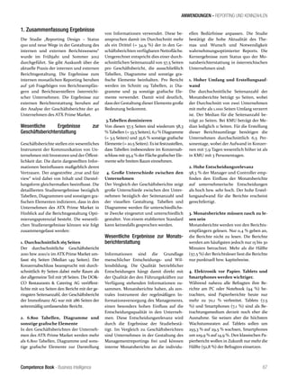 Competence Book - Business Intelligence
ANWENDUNGEN - REPORTING UND KENNZAHLEN
67
1. Zusammenfassung Ergebnisse
Die Studie „Reporting Design – Status
quo und neue Wege in der Gestaltung des
internen und externen Berichtswesens“
wurde im Frühjahr und Sommer 2012
durchgeführt. Sie gibt Auskunft über die
aktuelle Praxis der internen und externen
Berichtsgestaltung. Die Ergebnisse zum
internen monatlichen Reporting beruhen
auf 326 Fragebögen von Berichtsempfän-
gern und Berichtserstellern österreichi-
scher Unternehmen. Die Ergebnisse zur
externen Berichterstattung beruhen auf
der Analyse der Geschäftsberichte der 40
Unternehmen des ATX Prime Market.
Wesentliche Ergebnisse zur
Geschäftsberichterstattung
Geschäftsberichte stellen ein wesentliches
Instrument der Kommunikation von Un-
ternehmen mit Investoren und der Öffent-
lichkeit dar. Die darin dargestellten Infor-
mationen beeinflussen maßgeblich deren
Vertrauen. Der angestrebte „true and fair
view“ wird dabei von Inhalt und Darstel-
lungsform gleichermaßen beeinflusst. Die
detaillierten Studienergebnisse bezüglich
Tabellen, Diagrammen und sonstigen gra-
fischen Elementen indizieren, dass in den
Unternehmen des ATX Prime Market in
Hinblick auf die Berichtsgestaltung Opti-
mierungspotenzial besteht. Die wesentli-
chen Studienergebnisse können wie folgt
zusammengefasst werden:
1. Durchschnittlich 165 Seiten
Der durchschnittliche Geschäftsbericht
2010 bzw 2010/11 im ATX Prime Market um-
fasst 165 Seiten (Median 149 Seiten). Der
Konzernabschluss beansprucht mit durch-
schnittlich 87 Seiten dabei mehr Raum als
der allgemeine Teil mit 78 Seiten. Die DO&-
CO Restaurants & Catering AG veröffent-
lichte mit 102 Seiten den Bericht mit der ge-
ringsten Seitenanzahl, der Geschäftsbericht
der Immofinanz AG war mit 286 Seiten der
seitenmäßig umfassendste Bericht.
2. 6.800 Tabellen, Diagramme und
sonstige grafische Elemente
In den Geschäftsberichten der Unterneh-
men des ATX Prime Market werden mehr
als 6.800 Tabellen, Diagramme und sons-
tige grafische Elemente zur Darstellung
von Informationen verwendet. Diese be-
anspruchen damit im Durchschnitt mehr
als ein Drittel (= 34,9 %) der in den Ge-
schäftsberichten verfügbaren Nettofläche.
Umgerechnet entspricht dies einer durch-
schnittlichen Seitenanzahl von 57,5 Seiten
pro Geschäftsbericht, die ausschließlich
Tabellen, Diagramme und sonstige gra-
fische Elemente beinhalten. Pro Bericht
werden im Schnitt 119 Tabellen, 21 Dia-
gramme und 39 sonstige grafische Ele-
mente verwendet. Damit wird deutlich,
dass der Gestaltung dieser Elemente große
Bedeutung beikommt.
3.Tabellen dominieren
Von diesen 57,5 Seiten sind wiederum 58,3
% Tabellen (= 33,5 Seiten), 6,1 % Diagramme
(= 3,5 Seiten) und 35,6 % sonstige grafische
Elemente(= 20,5 Seiten). Esistfestzustellen,
dass Tabellen insbesondere im Konzernab-
schluss mit 93,4 % der Flächegrafischer Ele-
mente sehr breiten Raum einnehmen.
4. Große Unterschiede zwischen den
Unternehmen
Der Vergleich der Geschäftsberichte zeigt
große Unterschiede zwischen den Unter-
nehmen bezüglich der Seitenanzahl und
der visuellen Gestaltung. Tabellen und
Diagramme werden für unterschiedlichs-
te Zwecke eingesetzt und unterschiedlich
gestaltet. Von einem etablierten Standard
kann keinesfalls gesprochen werden.
Wesentliche Ergebnisse zur Monats-
berichterstattung
Informationen sind die Grundlage
menschlicher Entscheidungs- und Wil-
lensbildung. Die Qualität betrieblicher
Entscheidungen hängt damit direkt mit
der Qualität der den Führungskräften zur
Verfügung stehenden Informationen zu-
sammen. Monatsberichte haben, als zen-
trales Instrument der regelmäßigen In-
formationsversorgung des Managements,
einen besonders hohen Einfluss auf die
Entscheidungsqualität in den Unterneh-
men. Diese Entscheidungsrelevanz wird
durch die Ergebnisse der Studiebestä-
tigt. Im Vergleich zu Geschäftsberichten
sind Unternehmen in der Gestaltung des
Managementreportings frei und können
interne Monatsberichte an die individu-
ellen Bedürfnisse anpassen. Die Studie
bestätigt die hohe Aktualität des The-
mas und Wunsch und Notwendigkeit
wahrnehmungsoptimierter Reports. Die
Kernergebnisse zum Status quo der Mo-
natsberichterstattung in österreichischen
Unternehmen sind:
1. Hoher Umfang und Erstellungsauf-
wand
Die durchschnittliche Seitenanzahl der
Monatsberichte beträgt 50 Seiten, wobei
der Durchschnitt von zwei Unternehmen
mit mehr als 1.000 Seiten Umfang verzerrt
ist. Der Median für die Seitenanzahl be-
trägt 20 Seiten. Bei KMU beträgt der Me-
dian lediglich 11 Seiten. Für die Erstellung
dieser Berichtsumfänge benötigen die
Unternehmen durchschnittlich 6,5 Per-
sonentage, wobei der Aufwand in Konzer-
nen mit 7,9 Tagen wesentlich höher ist als
in KMU mit 3 Personentagen.
2. Hohe Entscheidungsrelevanz
58,3 % der Manager und Controller emp-
finden den Einfluss der Monatsberichte
auf unternehmerische Entscheidungen
als hoch bzw. sehr hoch. Der hohe Erstel-
lungsaufwand für die Berichte erscheint
gerechtfertigt.
3. Monatsberichte müssen rasch zu le-
sen sein
Monatsberichte werden von den Berichts-
empfängern gelesen. Nur 0,4 % geben an,
die Berichte nicht zu lesen. Die Berichte
werden am häufigsten jedoch nur 15 bis 30
Minuten betrachtet. Mehr als die Hälfte
(57,5 %) der Berichtsleser liest die Berichte
nur punktuell bzw. kapitelweise.
4. Elektronik vor Papier. Tablets und
Smartphones werden wichtiger.
Während nahezu alle Befragten ihre Be-
richte am PC oder Notebook (94 %) be-
trachten, sind Papierberichte heute nur
mehr zu 70,1 % verbreitet. Tablets (7,5
%) und Smartphones (7,1 %) sind als Be-
trachtungsmedium derzeit noch eher die
Ausnahme. Sie weisen aber die höchsten
Wachstumsraten auf. Tablets sollen um
293,3 % auf 29,5 % wachsen, Smartphones
um 109,9 % auf 14,9 %. Den klassischen Pa-
pierbericht wollen in Zukunft nur mehr die
Hälfte (52,8 %) der Befragten einsetzen.
 