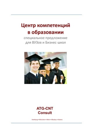 Центр компетенций
в образовании
специальное предложение
для ВУЗов и Бизнес-школ
ATG-CNT
Consult
Hamburg • München • Wien • Moskau • Astana
 