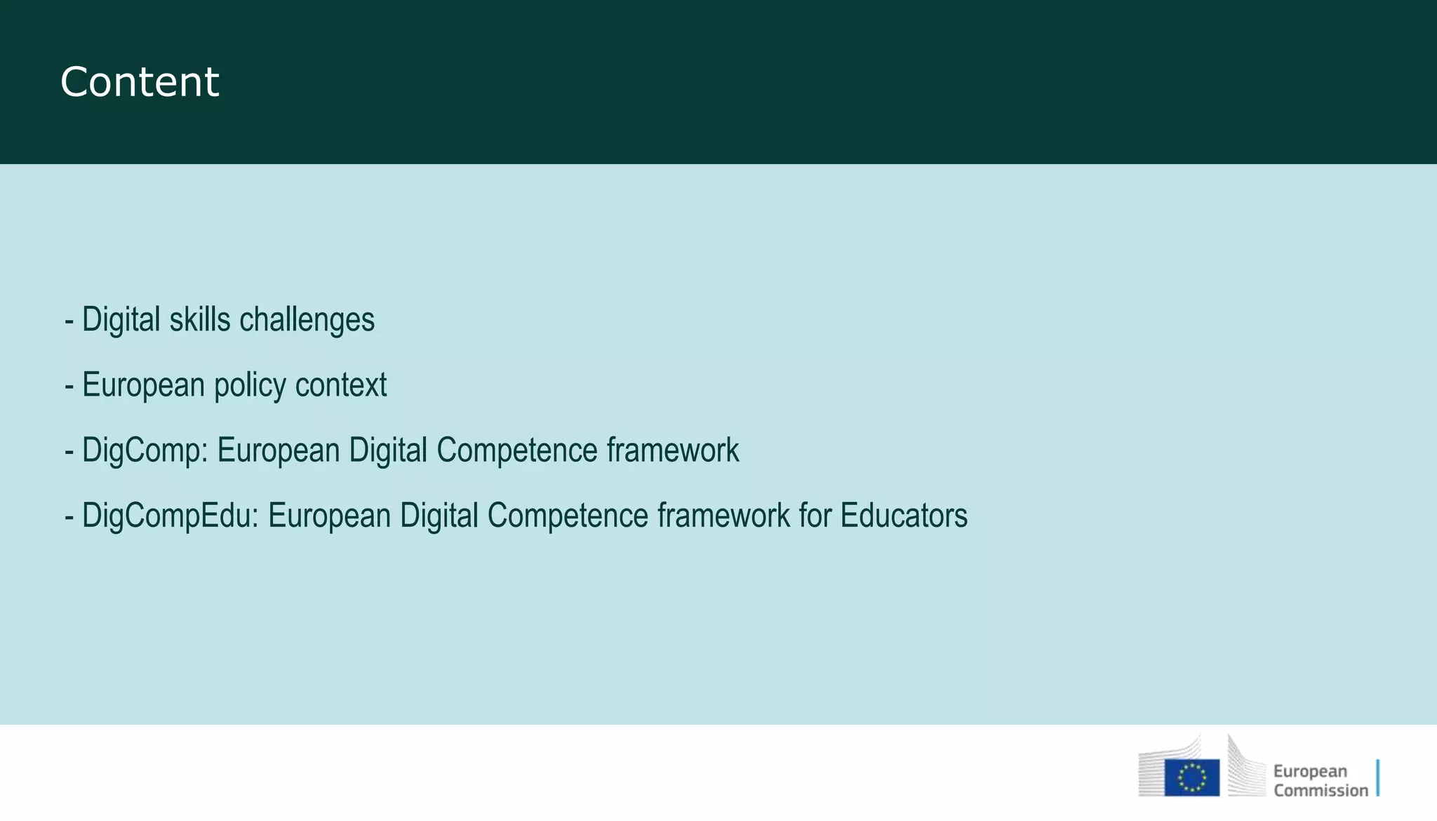 - Digital skills challenges
- European policy context
- DigComp: European Digital Competence framework
- DigCompEdu: European Digital Competence framework for Educators
Content
 