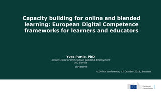 Capacity building for online and blended
learning: European Digital Competence
frameworks for learners and educators
Yves Punie, PhD
Deputy Head of Unit Human Capital & Employment
JRC Sevilla
ALO final conference, 11 October 2018, Brussels
@yves998
 