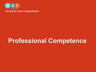 Invest in your Competence. 
Professional Competence 
 