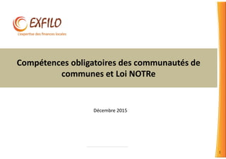 1
Compétences obligatoires des communautés de
communes et Loi NOTRe
Décembre 2015
 