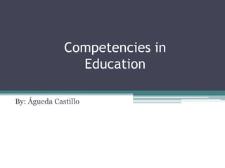 Competencies in
Education
By: Águeda Castillo
 