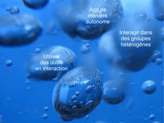 Interagir dans des groupes hétérogènes Utiliser des outils en interaction Agir de manière autonome 