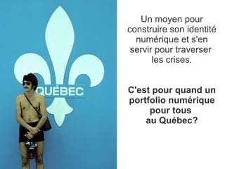 Un moyen pour construire son identité numérique et s'en servir pour traverser  les crises. C'est pour quand un portfolio numérique pour tous  au Québec? 