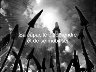 Sa capacité d'apprendre et de se mobiliser 