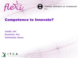 Competence to Innovate? 
Jussila, Jari 
Suominen, Anu 
Vanharanta, Hannu  