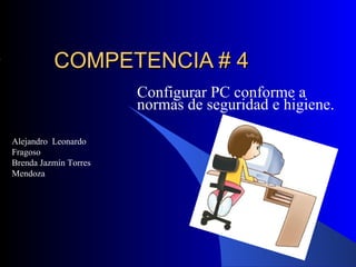 COMPETENCIA  # 4 Configurar PC conforme a normas de seguridad e higiene.  Alejandro  Leonardo Fragoso Brenda Jazmín Torres Mendoza 