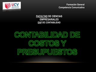 Formación General
Competencia Comunicativa

FACULTAD DE CIENCIAS
EMPRESARIALES
EAP DE CONTABILIDAD

CONTABILIDAD DE
COSTOS Y
PRESUPUESTOS

 