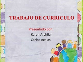 TRABAJO DE CURRICULO
Presentado por:
Karen Archila
Carlos Acelas
 