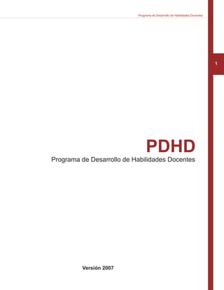 1
Programa de Desarrollo de Habilidades Docentes
PDHD
Programa de Desarrollo de Habilidades Docentes
Versión 2007
 