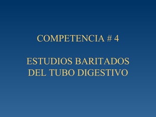 COMPETENCIA # 4 ESTUDIOS BARITADOS DEL TUBO DIGESTIVO 