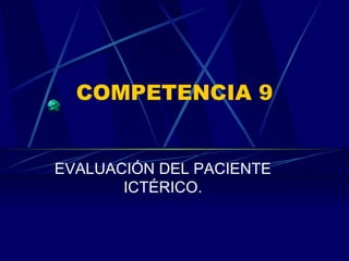 COMPETENCIA 9 EVALUACIÓN DEL PACIENTE ICTÉRICO. 