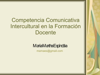 Competencia Comunicativa Intercultural en la Formación Docente María Martha Espíndola [email_address] 