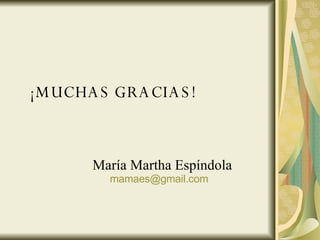¡MUCHAS GRACIAS! María Martha Espíndola [email_address]   