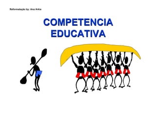 Reformatação by: Ana Arkia




                             COMPETENCIA
                              EDUCATIVA