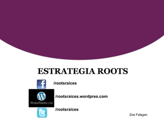 ESTRATEGIA ROOTS
  /rootsraices


   /rootsraices.wordpres.com


   /rootsraices
                               Zoe Falagan
 