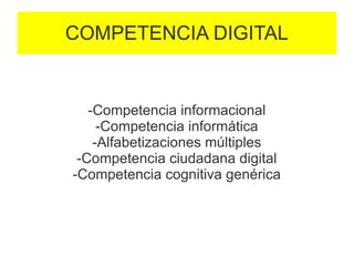 COMPETENCIA DIGITAL


   -Competencia informacional
     -Competencia informática
    -Alfabetizaciones múltiples
 -Competencia ciudadana digital
-Competencia cognitiva genérica
 