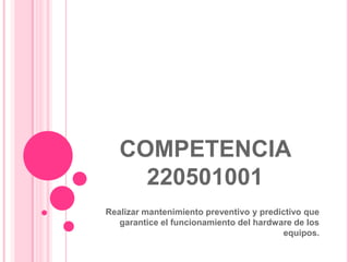 COMPETENCIA 220501001 Realizar mantenimiento preventivo y predictivo que garantice el funcionamiento del hardware de los equipos. 