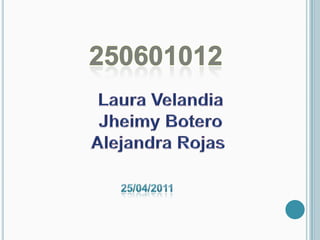 250601012 Laura Velandia Jheimy Botero Alejandra Rojas  25/04/2011 